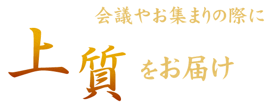 会議やお集まりの際に上質をお届け