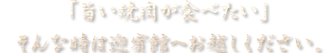 そんな時は民芸焼肉　迎賓館へお越しください