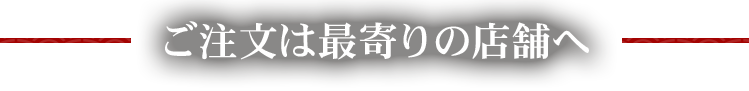 ご注文は最寄りの店舗へ